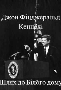 Джон Фіцджеральд Кеннеді. Шлях до Білого дому